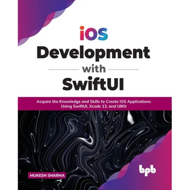 IOS Development with Swiftui: Acquire the Knowledge and Skills to Create IOS Applications Using Swiftui, Xcode 13, and Uikit