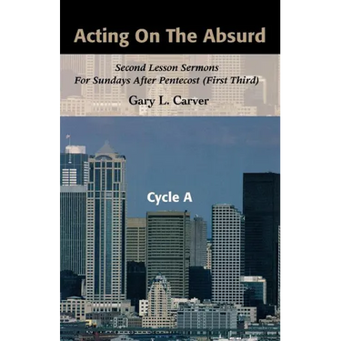 Acting on the Absurd: Second Lesson Sermons for Sundays After Pentecost (First Third), Cycle A
