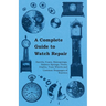 A Complete Guide to Watch Repair - Barrels, Fuses, Mainsprings, Balance Springs, Pivots, Depths, Train Wheels and Common Stoppages of Watches