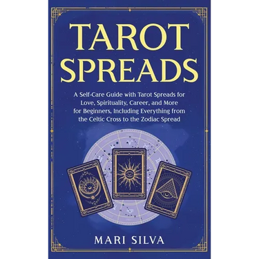 Tarot Spreads: A Self-Care Guide with Tarot Spreads for Love, Spirituality, Career, and More for Beginners, Including Everything from the Celtic Cross
