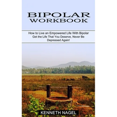 Bipolar Workbook: How to Live an Empowered Life With Bipolar (Get the Life That You Deserve, Never Be Depressed Again!)
