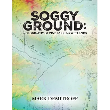 Soggy Ground: A Geography of Pine Barrens Wetlands.