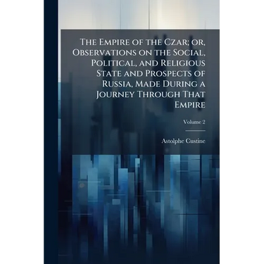The Empire of the Czar; or, Observations on the Social, Political, and Religious State and Prospects of Russia, Made During a Journey Through That Emp