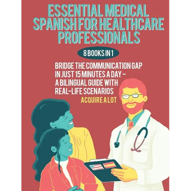 Essential Medical Spanish for Healthcare Professionals: 8 Books in 1. Bridge the Communication Gap in Just 15 Minutes a Day - A Bilingual Guide with R