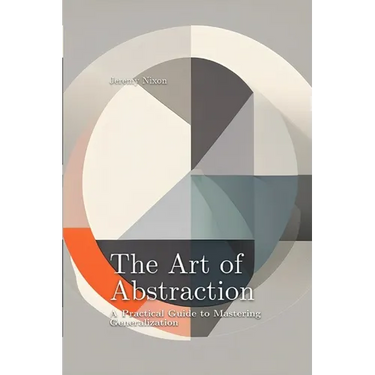 The Art of Abstraction: A Practical Guide to Mastering Generalization
