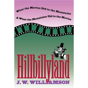 Hillbillyland: What the Movies Did to the Mountains and What the Mountains Did to the Movies