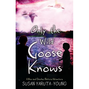 Only the Wild Goose Knows: A Max and Charles Nature Adventure