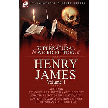 The Collected Supernatural and Weird Fiction of Henry James: Volume 1-Including Two Novellas 'The Turn of the Screw' and 'The Lesson of the Master, '