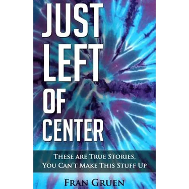 Just Left of Center: These Are True Stories, You Can't Make This Stuff Up