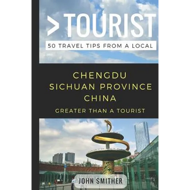 Greater Than a Tourist- Chengdu Sichuan Province China: 50 Travel Tips from a Local
