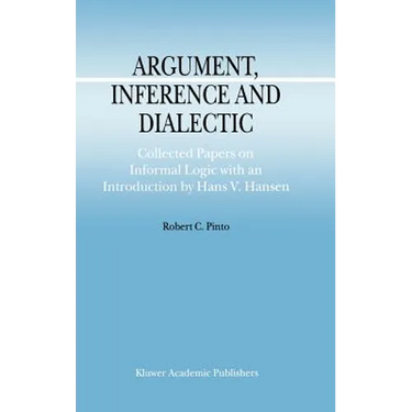 Argument, Inference and Dialectic: Collected Papers on Informal Logic with an Introduction by Hans V. Hansen