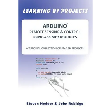 ARDUINO REMOTE SENSING & CONTROL USING 433 MHz MODULES: A Tutorial Collection of Staged Projects