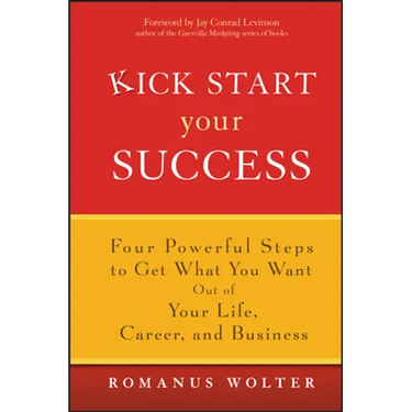 Kick Start Your Success: Four Powerful Steps to Get What You Want Out of Your Life, Career, and Business