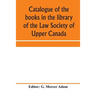 Catalogue of the books in the library of the Law Society of Upper Canada: with an index of subjects
