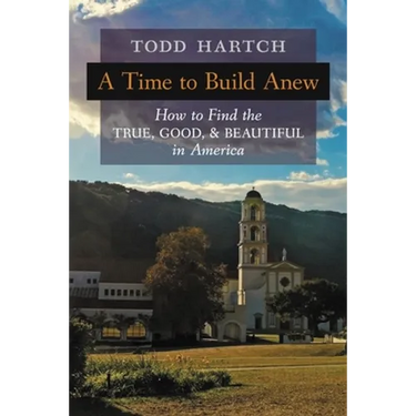 A Time to Build Anew: How to Find the True, Good, and Beautiful in America