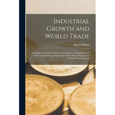 Industrial Growth and World Trade: an Empirical Study of Trends in Production, Consumption and Trade in Manufactures From 1899-1959, With a Discussion