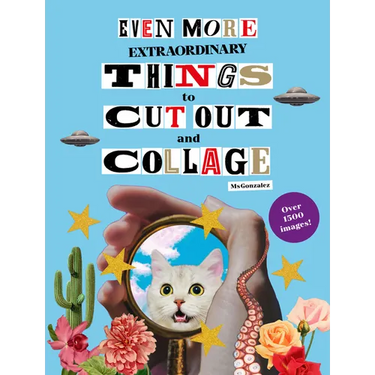 Even More Extraordinary Things to Cut Out and Collage
