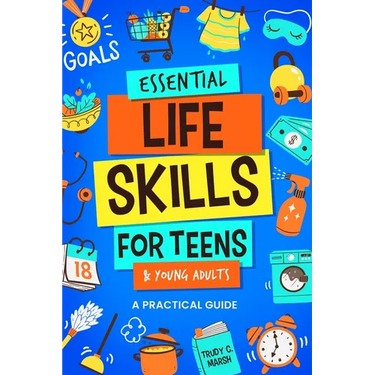Essential Life Skills for Teens & Young Adults: A Practical Guide to Time & Money Management, Basics of Cooking, Cleaning, and More, So You Can Set Yo