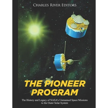 The Pioneer Program: The History and Legacy of NASA's Unmanned Space Missions to the Outer Solar System