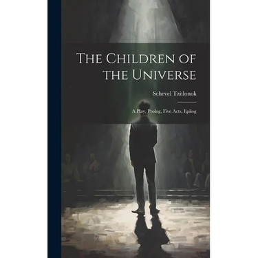 The Children of the Universe; A Play, Prolog, Five Acts, Epilog
