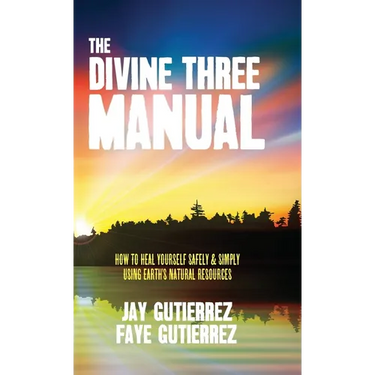 The Divine Three Manual: How to Heal Yourself Safely and Simply Using Earth's Natural Resources