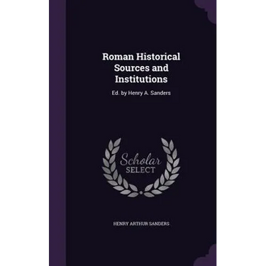 Roman Historical Sources and Institutions: Ed. by Henry A. Sanders