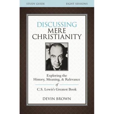 The Discussing Mere Christianity Bible Study Guide: Exploring the History, Meaning, and Relevance of C.S. Lewis's Greatest Book