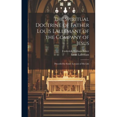 The Spiritual Doctrine of Father Louis Lallemant of the Company of Jesus: Preceded by Some Account of his Life