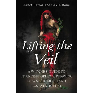 Lifting the Veil: A Witches' Guide to Trance-Prophesy, Drawing Down the Moon and Ecstatic Ritual