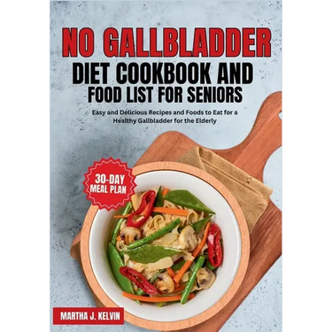 No Gallbladder Diet Cookbook and Food List for Seniors: Easy and Delicious Recipes and Foods to Eat for a Healthy Gallbladder for the Elderly