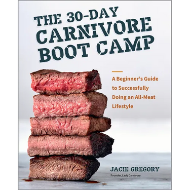 The 30-Day Carnivore Boot Camp: A Beginner's Guide to Successfully Doing an All-Meat Lifestyle