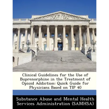 Clinical Guidelines for the Use of Buprenorphine in the Treatment of Opioid Addiction: Quick Guide for Physicians Based on Tip 40