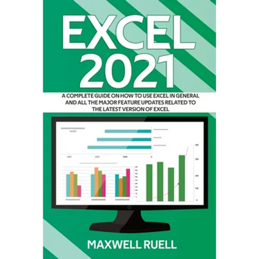 Excel 2021: A Complete Guide on How to Use Excel in General and All the Major Feature Updates Related To the Latest Version of Exc
