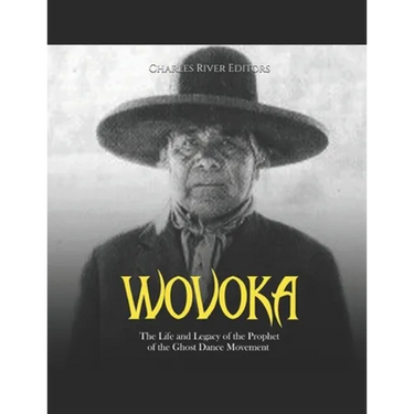 Wovoka: The Life and Legacy of the Prophet of the Ghost Dance Movement