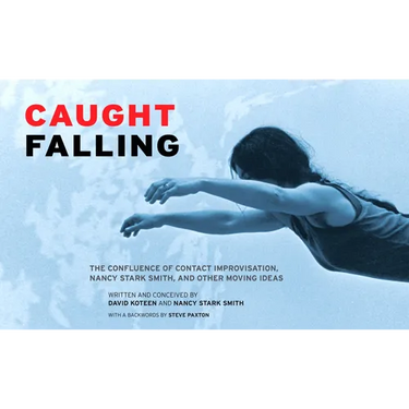 Caught Falling: The Confluence of Contact Improvisation, Nancy Stark Smith, and Other Moving Ideas