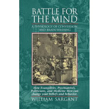 Battle for the Mind: A Physiology of Conversion and Brainwashing - How Evangelists, Psychiatrists, Politicians, and Medicine Men Can Change Your Belie