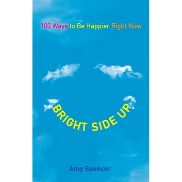 Bright Side Up: 100 Ways to Be Happier Right Now
