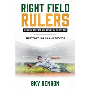 Right Field Rulers Building Defense and Power in Right Field: Strategies, Skills, and Success (The Ultimate Baseball Mastery Series Mastering Every Po