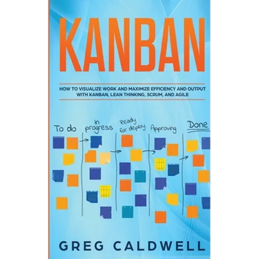 Kanban: How to Visualize Work and Maximize Efficiency and Output with Kanban, Lean Thinking, Scrum, and Agile (Lean Guides with Scrum, Sprint, Kanban,