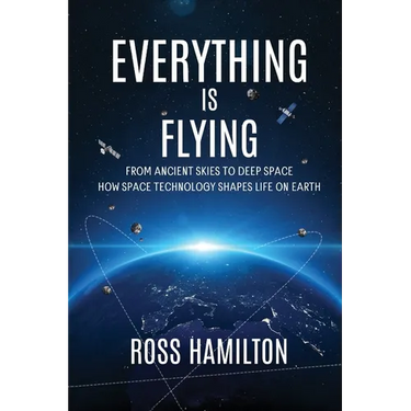Everything Is Flying: From Ancient Skies to Deep Space-How Space Technology Shapes Life on Earth