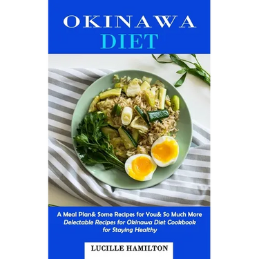 Okinawa Diet: A Meal Plan& Some Recipes for You& So Much More (Delectable Recipes for Okinawa Diet Cookbook for Staying Healthy)