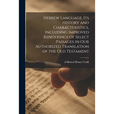 Hebrew Language, Its History and Characteristics, Including Improved Renderings of Select Passages in Our Authorized Translation of the Old Testament