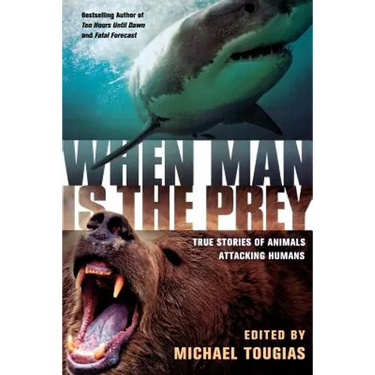 When Man Is the Prey: True Stories of Animals Attacking Humans