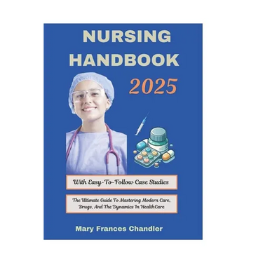 Nursing Handbook 2025: The Ultimate Guide To Mastering Modern Care, Drugs, And The Dynamics In HealthCare