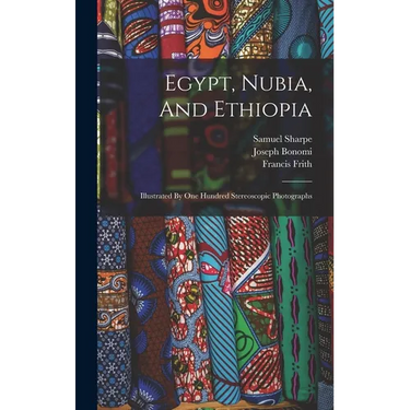 Egypt, Nubia, And Ethiopia: Illustrated By One Hundred Stereoscopic Photographs