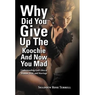 Why Did You Give Up the Koochie and Now You Mad: Understanding God's Idea of Woman, Wife, and Marriage