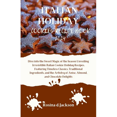 Italian Holiday Cookies Recipe Book 2024: Dive into the Sweet Magic of the Season Unveiling Irresistible Italian Cookie Holiday Recipes, Featuring Tim