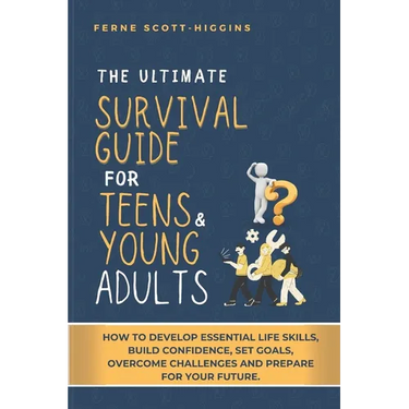 The Ultimate Survival Guide for Teens and Young Adults: How to Develop Essential life skills, Build Confidence, Set goals, Overcome Challenges and Pre