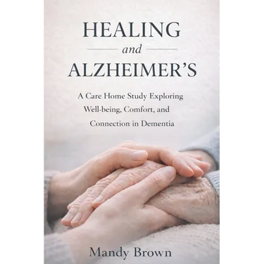 Healing and Alzheimer's: A Care Home Study Exploring Well-being, Comfort, and Connection in Dementia