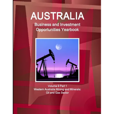 Australia Business and Investment Opportunities Yearbook Volume 9 Part 1 Western Australia Mining and Minerals: Oil and Gas Sector